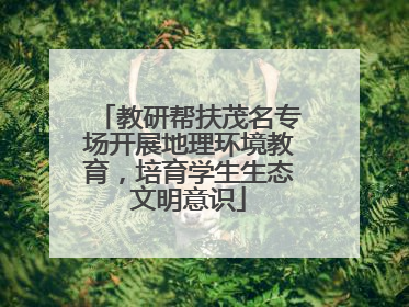 教研帮扶茂名专场开展地理环境教育，培育学生生态文明意识