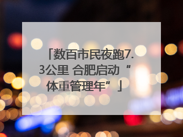 数百市民夜跑7.3公里 合肥启动“体重管理年”