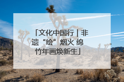 文化中国行｜非遗“绘”烟火 绵竹年画焕新生