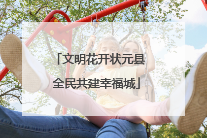 文明花开状元县 全民共建幸福城