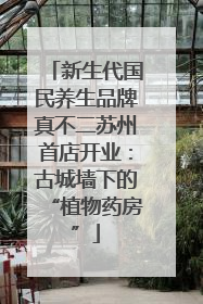 新生代国民养生品牌真不二苏州首店开业：古城墙下的“植物药房”