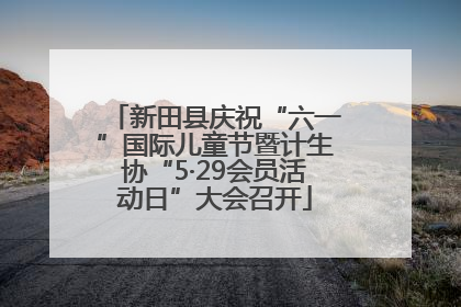新田县庆祝“六一”国际儿童节暨计生协“5·29会员活动日”大会召开