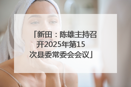新田：陈雄主持召开2025年第15次县委常委会会议