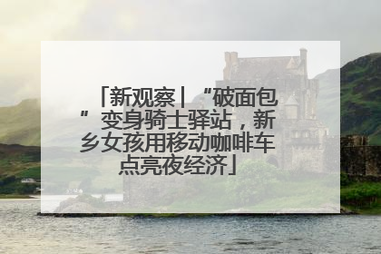 新观察│“破面包”变身骑士驿站，新乡女孩用移动咖啡车点亮夜经济