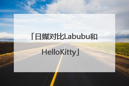 日媒对比Labubu和HelloKitty
