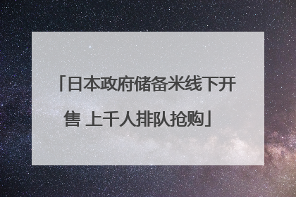 日本政府储备米线下开售 上千人排队抢购