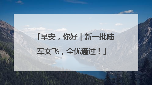 早安，你好｜新一批陆军女飞，全优通过！
