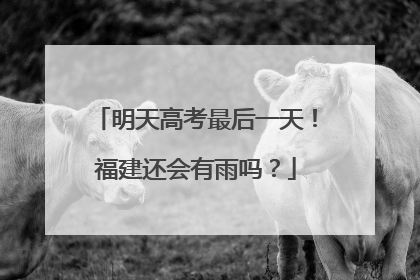 明天高考最后一天！福建还会有雨吗？