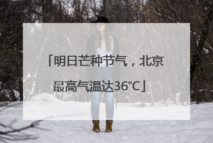 明日芒种节气，北京最高气温达36℃