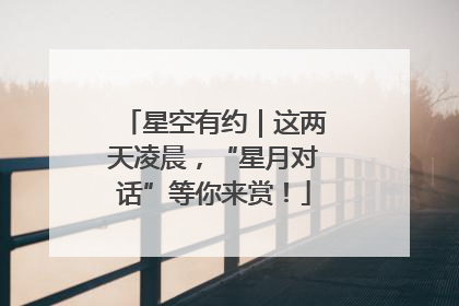 星空有约｜这两天凌晨，“星月对话”等你来赏！