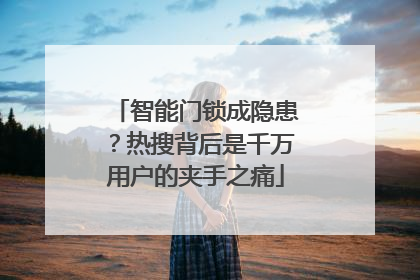 智能门锁成隐患？热搜背后是千万用户的夹手之痛