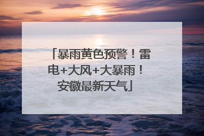 暴雨黄色预警！雷电+大风+大暴雨！安徽最新天气