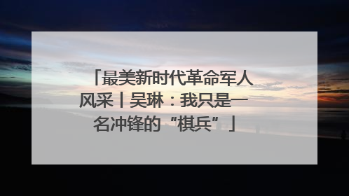 最美新时代革命军人风采丨吴琳：我只是一名冲锋的“棋兵”