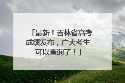 最新！吉林省高考成绩发布，广大考生可以查询了！