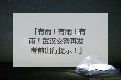 有雨！有雨！有雨！武汉交警再发考前出行提示！