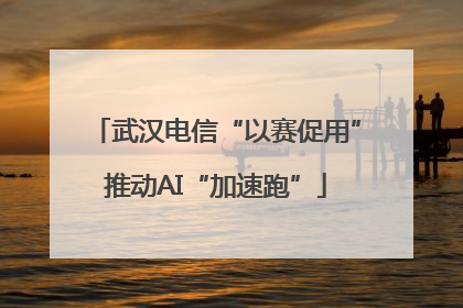 武汉电信“以赛促用”推动AI“加速跑”
