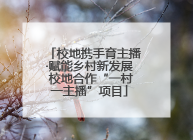 校地携手育主播·赋能乡村新发展 校地合作“一村一主播”项目