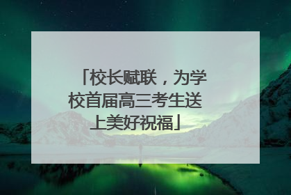 校长赋联，为学校首届高三考生送上美好祝福