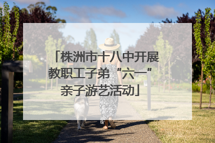 株洲市十八中开展教职工子弟“六一”亲子游艺活动
