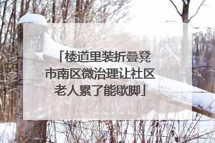 楼道里装折叠凳 市南区微治理让社区老人累了能歇脚