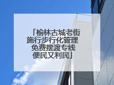 榆林古城老街施行步行化管理 免费摆渡专线便民又利民