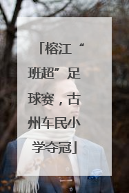 榕江“班超”足球赛，古州车民小学夺冠