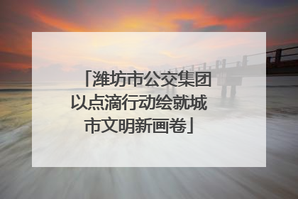 潍坊市公交集团以点滴行动绘就城市文明新画卷