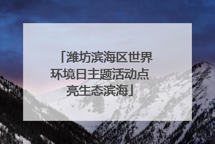 潍坊滨海区世界环境日主题活动点亮生态滨海
