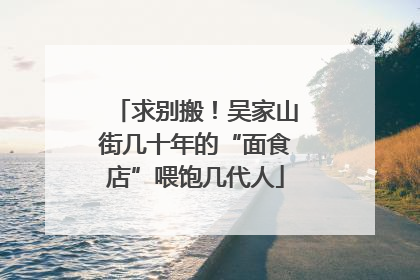 求别搬！吴家山街几十年的“面食店”喂饱几代人