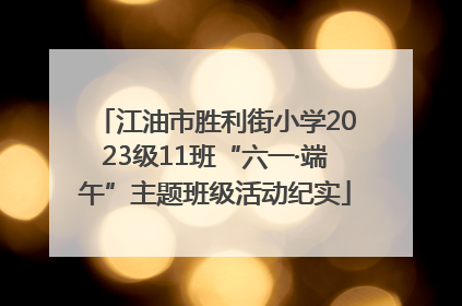 江油市胜利街小学2023级11班“六一·端午”主题班级活动纪实