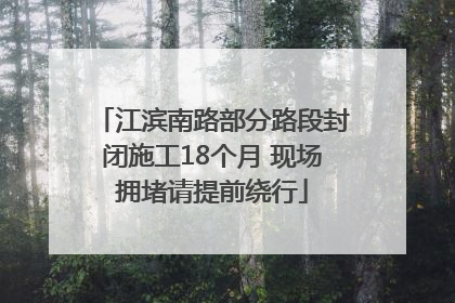 江滨南路部分路段封闭施工18个月 现场拥堵请提前绕行