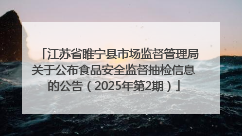 江苏省睢宁县市场监督管理局关于公布食品安全监督抽检信息的公告（2025年第2期）
