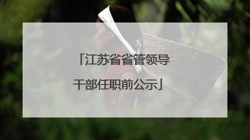 江苏省省管领导干部任职前公示