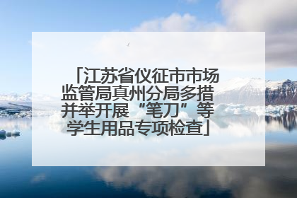江苏省仪征市市场监管局真州分局多措并举开展“笔刀”等学生用品专项检查