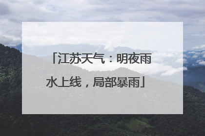 江苏天气：明夜雨水上线，局部暴雨
