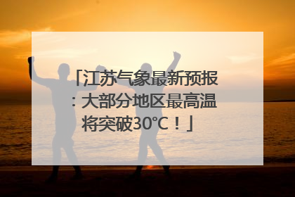 江苏气象最新预报：大部分地区最高温将突破30℃！