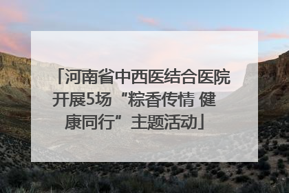 河南省中西医结合医院开展5场“粽香传情 健康同行”主题活动
