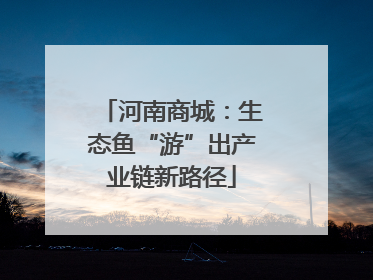 河南商城：生态鱼“游”出产业链新路径