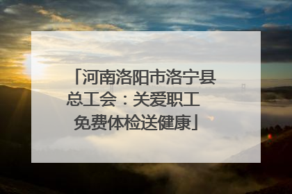 河南洛阳市洛宁县总工会：关爱职工 免费体检送健康