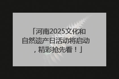 河南2025文化和自然遗产日活动将启动，精彩抢先看！