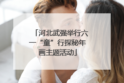 河北武强举行六一“童”行探秘年画主题活动