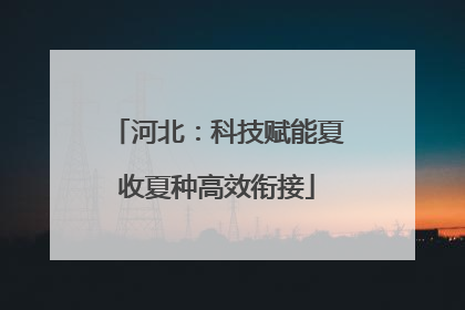 河北：科技赋能夏收夏种高效衔接