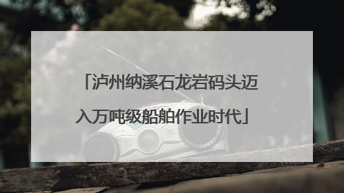 泸州纳溪石龙岩码头迈入万吨级船舶作业时代