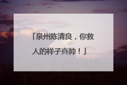 泉州陈清良，你救人的样子真帅！