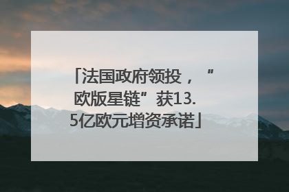 法国政府领投，“欧版星链”获13.5亿欧元增资承诺