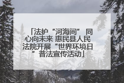 法护“河海间” 同心向未来 惠民县人民法院开展“世界环境日”普法宣传活动