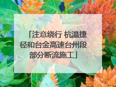 注意绕行 杭温捷径和台金高速台州段部分断流施工