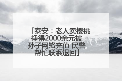 泰安：老人卖樱桃挣得2000余元被孙子网络充值 民警帮忙联系退回