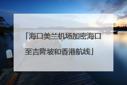 海口美兰机场加密海口至吉隆坡和香港航线