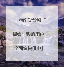 海南受台风“蝴蝶”影响用户全面恢复供电